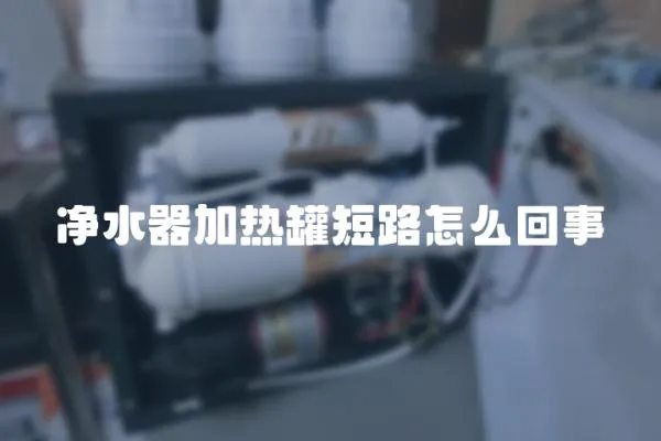 凈水器加熱罐短路怎么回事