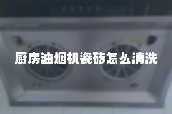 厨房油烟机瓷砖怎么清洗