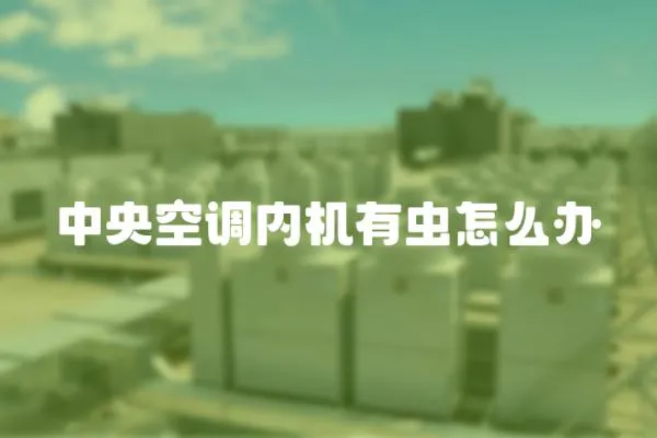 中央空調(diào)內(nèi)機(jī)有蟲(chóng)怎么辦