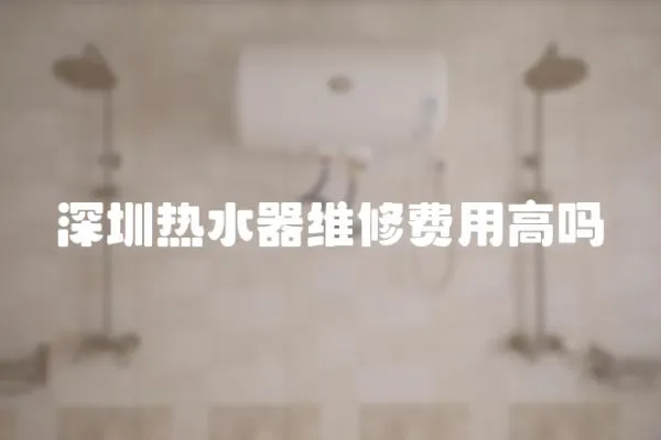 深圳熱水器維修費用高嗎