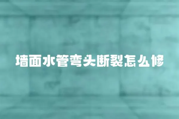 墻面水管彎頭斷裂怎么修