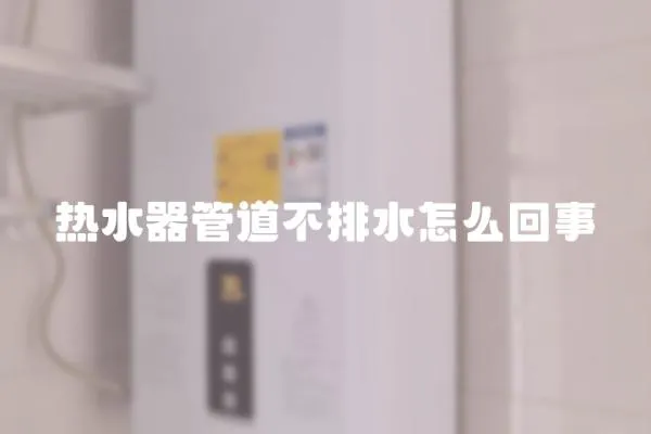 熱水器管道不排水怎么回事