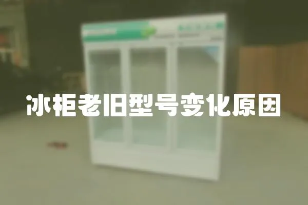 冰柜老舊型號變化原因