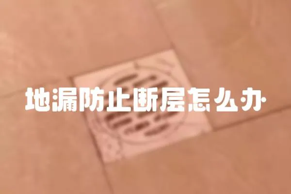 地漏防止斷層怎么辦