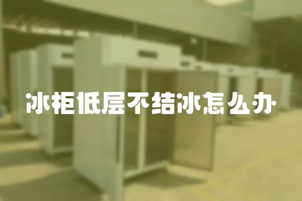 冰柜低層不結冰怎么辦