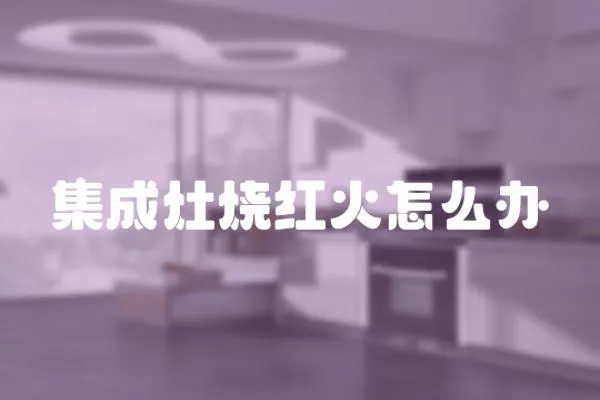 集成灶燒紅火怎么辦