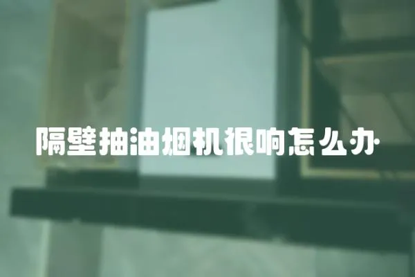 隔壁抽油煙機很響怎么辦