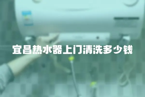 宜昌熱水器上門清洗多少錢