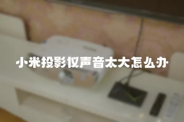 小米投影儀聲音太大怎么辦