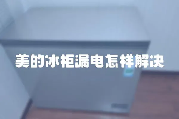 美的冰柜漏電怎樣解決