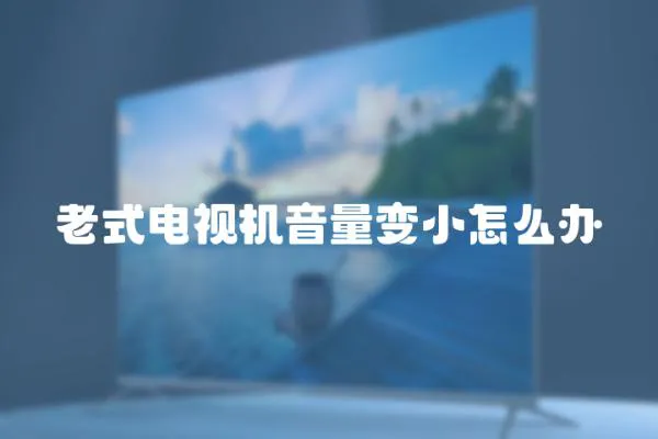 老式電視機音量變小怎么辦