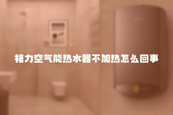 格力空氣能熱水器不加熱怎么回事