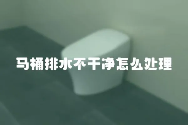 馬桶排水不干凈怎么處理