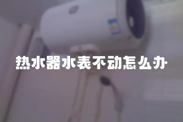 熱水器水表不動怎么辦