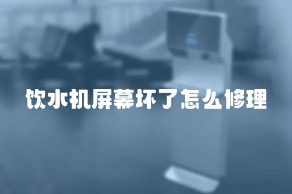 飲水機屏幕壞了怎么修理
