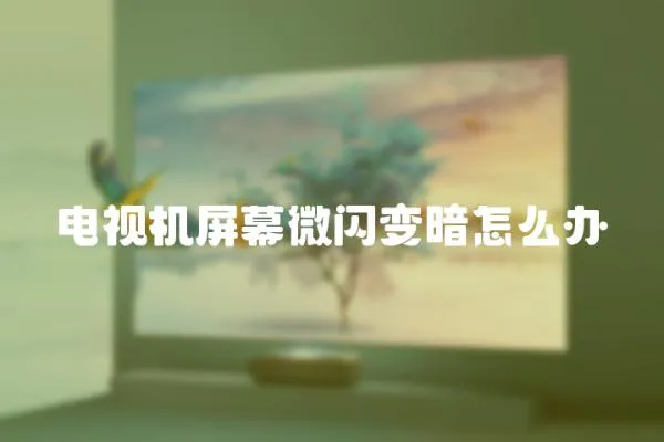 電視機屏幕微閃變暗怎么辦