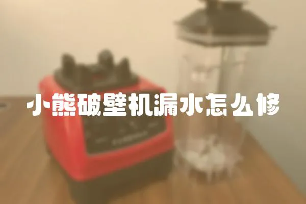 小熊破壁機漏水怎么修