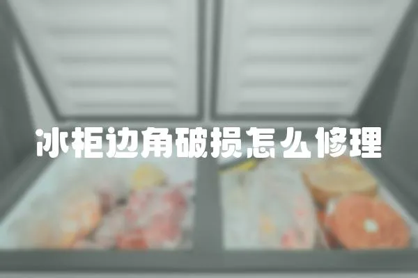 冰柜邊角破損怎么修理