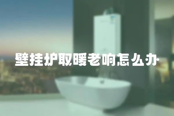 壁掛爐取暖老響怎么辦