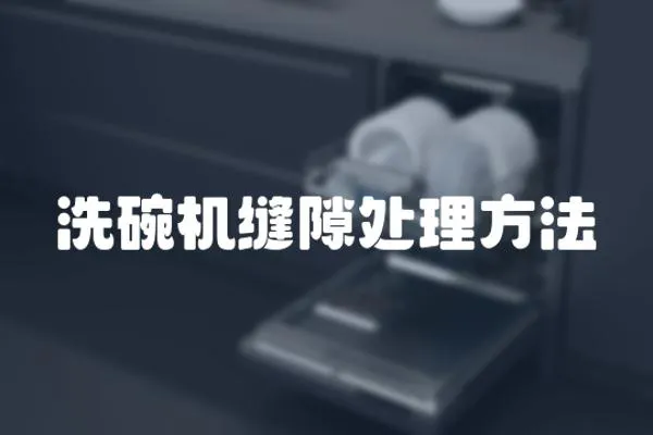 洗碗机缝隙处理方法