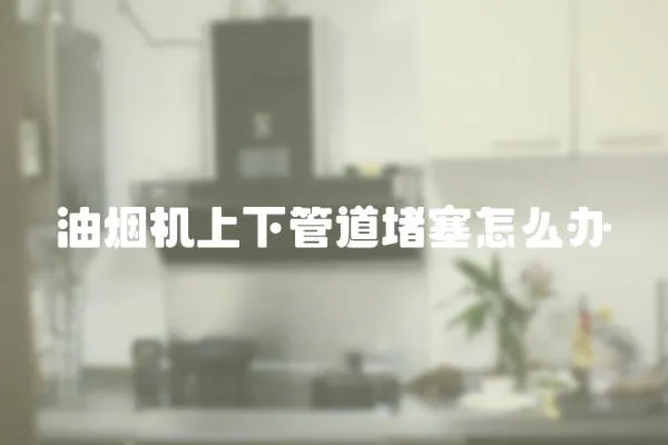 油煙機上下管道堵塞怎么辦