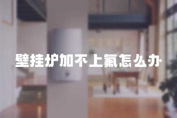 壁掛爐加不上氟怎么辦