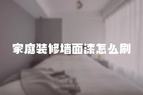 家庭裝修墻面漆怎么刷