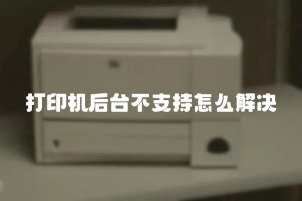 打印機后臺不支持怎么解決