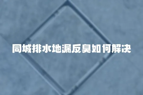 同城排水地漏反臭如何解決