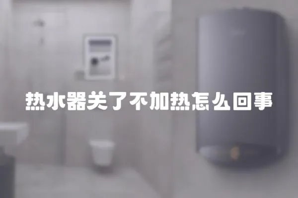 熱水器關了不加熱怎么回事