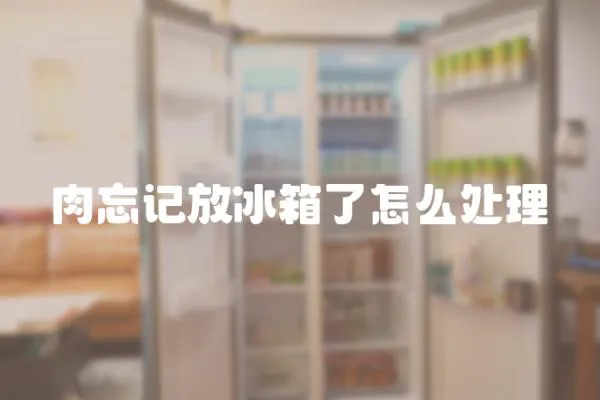 肉忘記放冰箱了怎么處理