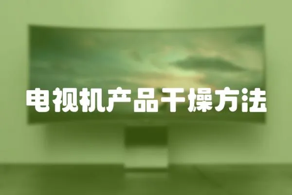 電視機(jī)產(chǎn)品干燥方法