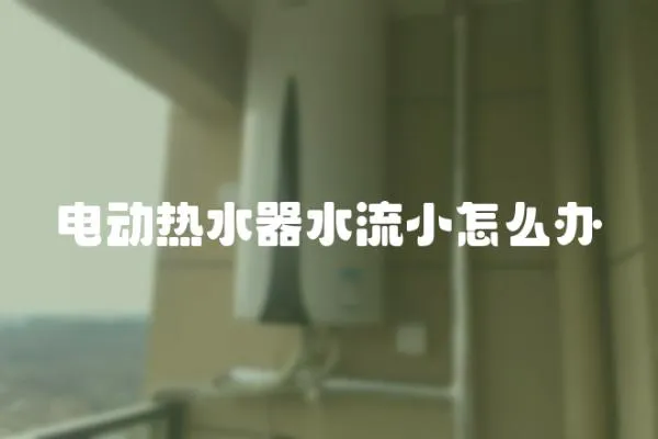 電動熱水器水流小怎么辦