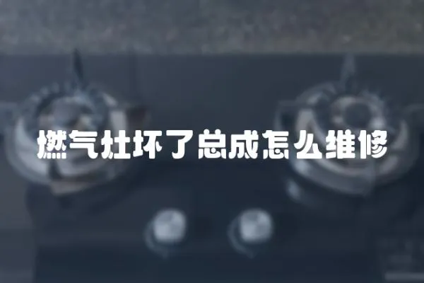 燃氣灶壞了總成怎么維修