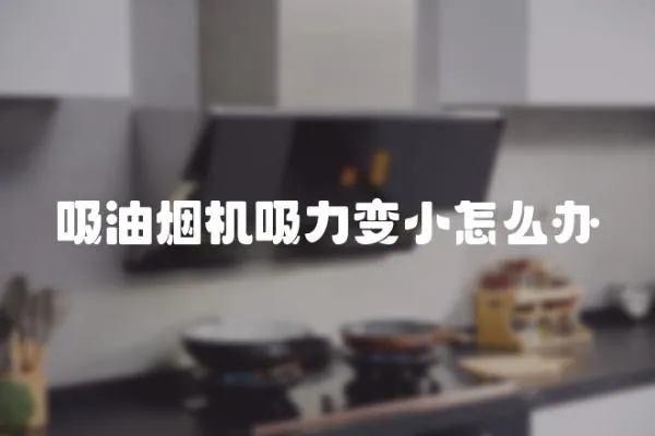 吸油煙機吸力變小怎么辦