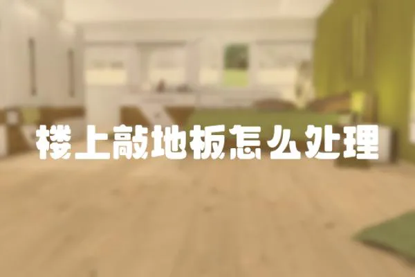 樓上敲地板怎么處理