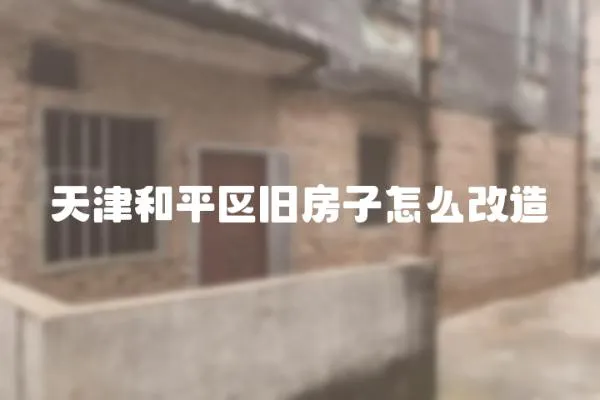 天津和平區舊房子怎么改造