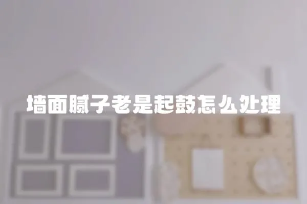 墻面膩子老是起鼓怎么處理