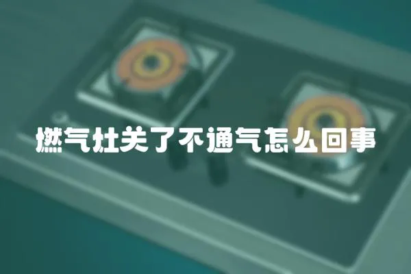 燃氣灶關了不通氣怎么回事