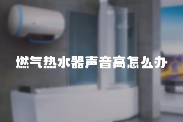 燃氣熱水器聲音高怎么辦