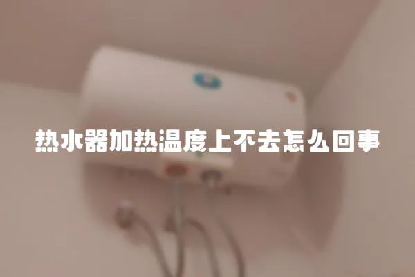 热水器加热温度上不去怎么回事