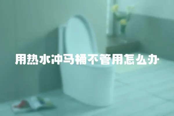 用熱水沖馬桶不管用怎么辦