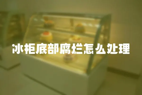 冰柜底部腐爛怎么處理