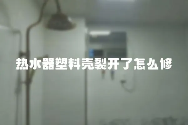 熱水器塑料殼裂開了怎么修