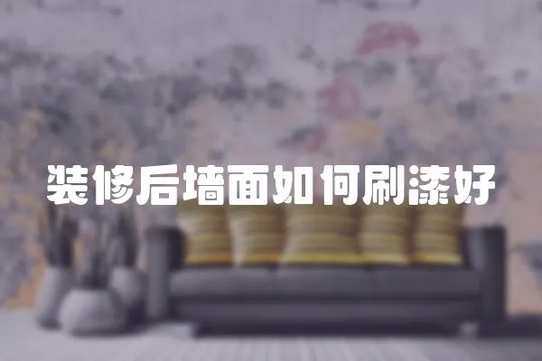 裝修后墻面如何刷漆好