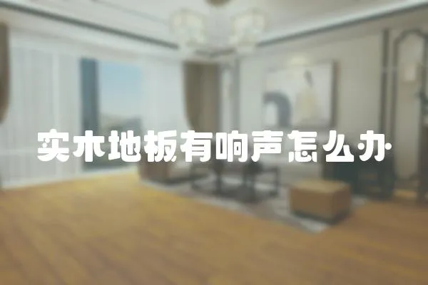 實木地板有響聲怎么辦