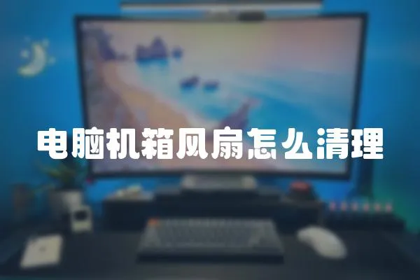 電腦機箱風扇怎么清理