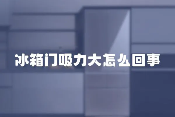 冰箱門吸力大怎么回事