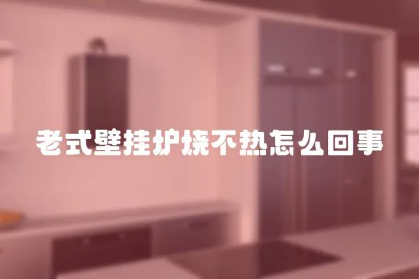老式壁掛爐燒不熱怎么回事