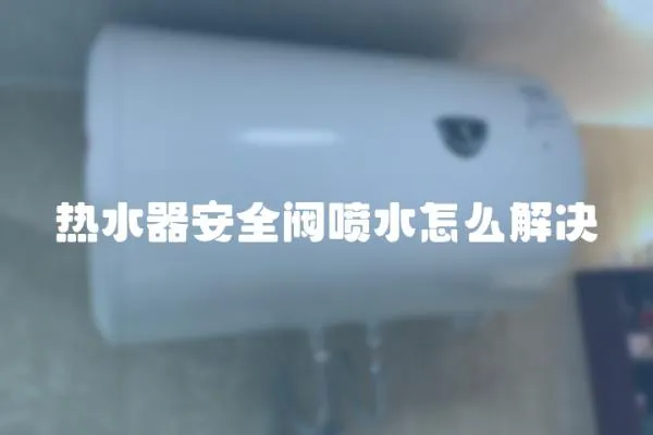 热水器安全阀喷水怎么解决